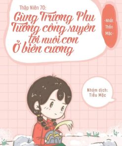Thập Niên 70: Cùng Trượng Phu Tướng Quân Xuyên Tới Nuôi Con Ở Biên Cương ( Dịch Full)