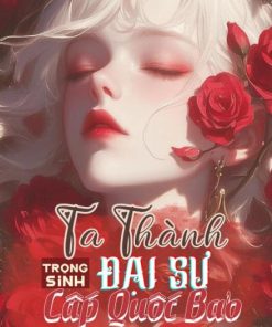Trọng Sinh: Ta Thành Đại Sư Cấp Quốc Bảo ( Dịch Full )