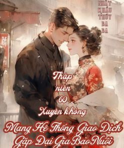 Mang Theo Hệ Thống Giao Dịch, Cô Gái Xuyên Về Thập Niên 60 Gặp Đại Gia Bao Nuôi ( Dịch Full )