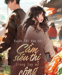 Xuyên Tới Năm 60: Cầm Siêu Thị Trong Tay Mở Công Xưởng (Dịch Full)