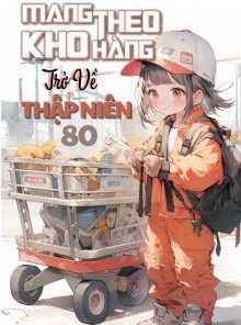 Mang Theo Kho Hàng Trở Về Thập Niên 80 ( Dịch Full )