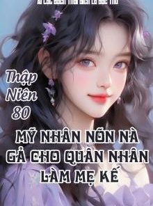 Thập Niên 80: Mỹ Nhân Nõn Nà Gả Cho Quân Nhân Làm Mẹ Kế ( Dịch Full )