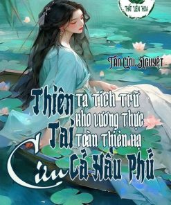 Thiên Tai! Ta Tích Trữ Kho Lương Thực Toàn Thiên Hạ Cứu Cả Hầu Phủ (Dịch Full)
