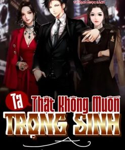 Ta Thật Không Muốn Trọng Sinh A (Dịch Full)