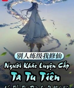 Người Khác Luyện Cấp Ta Tu Tiên, Cẩu Đến Đại Thừa Lại Ra Khỏi Núi ( Dịch Full )