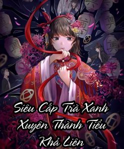 Siêu Cấp Trà Xanh Xuyên Thành Tiểu Khả Liên ( Dịch Full )