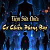 Để Ngươi Mở Tiệm Sửa Chữa, Ngươi Nhấc Lên Cơ Chiến Phong Bạo?